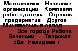 Монтажники › Название организации ­ Компания-работодатель › Отрасль предприятия ­ Другое › Минимальный оклад ­ 150 000 - Все города Работа » Вакансии   . Тверская обл.,Нелидово г.